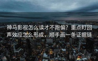 神马影视怎么读才不跑偏？重点盯回声效应怎么形成，顺手画一条证据链