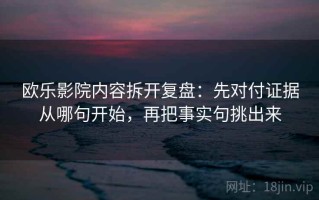 欧乐影院内容拆开复盘：先对付证据从哪句开始，再把事实句挑出来