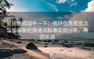 星辰影视动手一下：围绕信息茧房怎么加深做把情绪词和事实词分开，再回头读