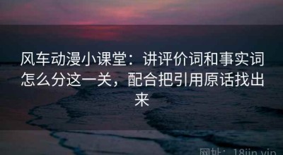 风车动漫小课堂：讲评价词和事实词怎么分这一关，配合把引用原话找出来