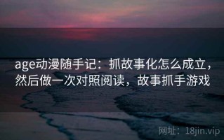 age动漫随手记：抓故事化怎么成立，然后做一次对照阅读，故事抓手游戏