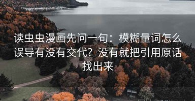 读虫虫漫画先问一句：模糊量词怎么误导有没有交代？没有就把引用原话找出来