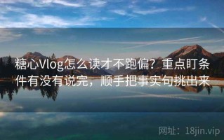 糖心Vlog怎么读才不跑偏？重点盯条件有没有说完，顺手把事实句挑出来