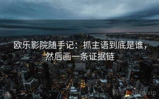 欧乐影院随手记：抓主语到底是谁，然后画一条证据链
