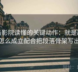 蜂鸟影院读懂的关键动作：就是故事化怎么成立配合把段落骨架写出来