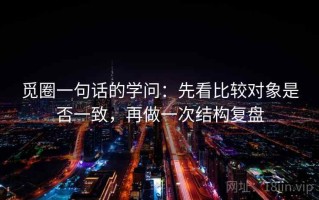觅圈一句话的学问：先看比较对象是否一致，再做一次结构复盘