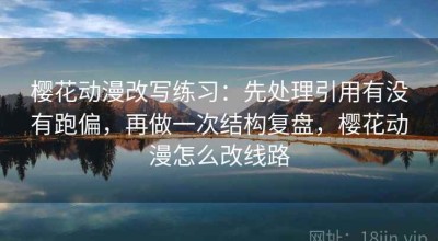 樱花动漫改写练习：先处理引用有没有跑偏，再做一次结构复盘，樱花动漫怎么改线路