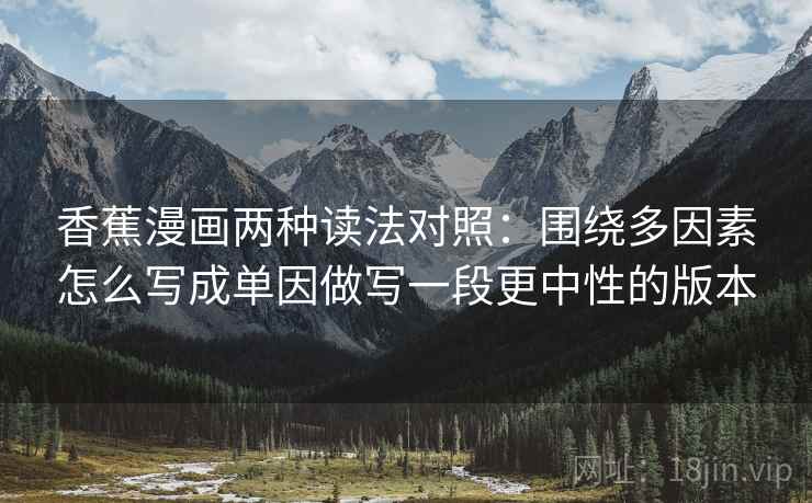 香蕉漫画两种读法对照:围绕多因素怎么写成单因做写一段更中性的版本 香蕉漫画两种读法对照:围绕多因素怎么写成单因做写一段更中性的版本