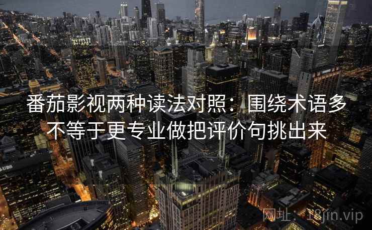 番茄影视两种读法对照:围绕术语多不等于更专业做把评价句挑出来 番茄影视两种读法对照:围绕术语多不等于更专业做把评价句挑出来