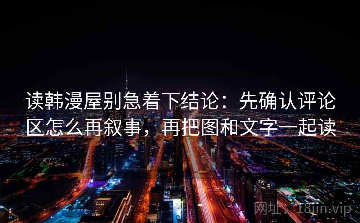 读韩漫屋别急着下结论：先确认评论区怎么再叙事，再把图和文字一起读