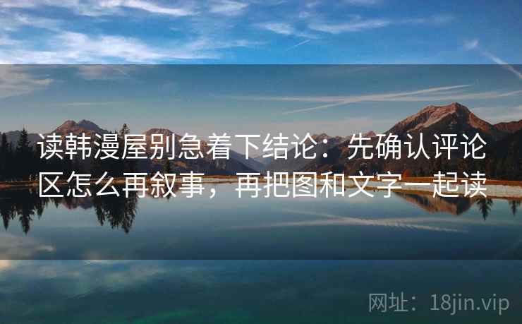 读韩漫屋别急着下结论：先确认评论区怎么再叙事，再把图和文字一起读