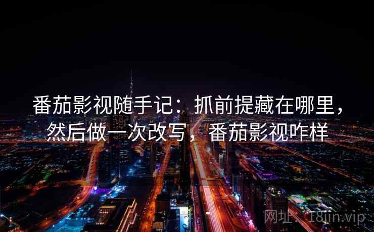 番茄影视随手记：抓前提藏在哪里，然后做一次改写，番茄影视咋样
