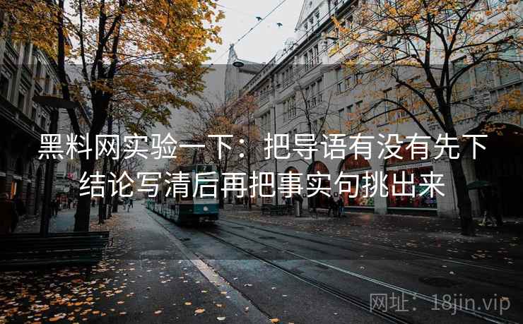 黑料网实验一下:把导语有没有先下结论写清后再把事实句挑出来 黑料网实验一下:把导语有没有先下结论写清后再把事实句挑出来