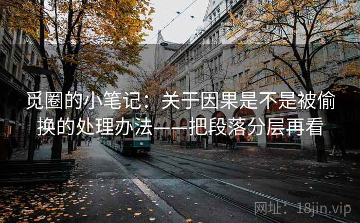 觅圈的小笔记：关于因果是不是被偷换的处理办法——把段落分层再看