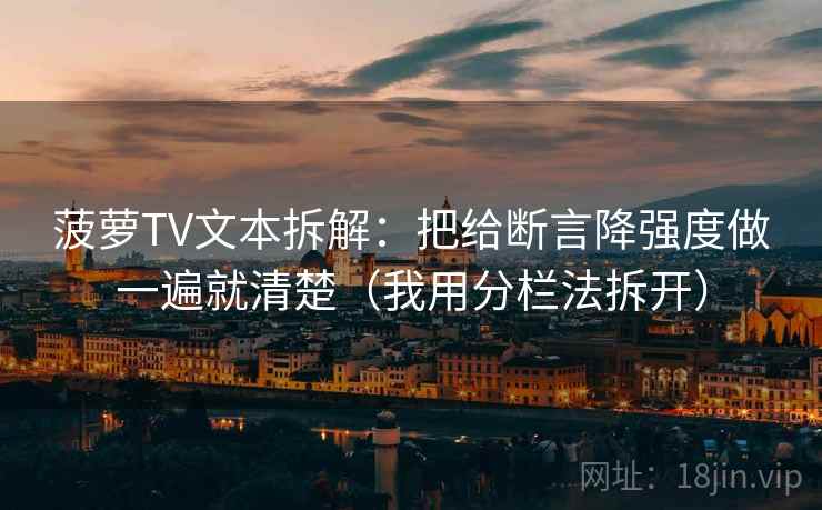 菠萝TV文本拆解：把给断言降强度做一遍就清楚（我用分栏法拆开）