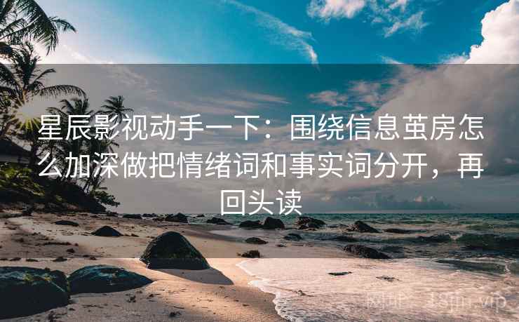 星辰影视动手一下:围绕信息茧房怎么加深做把情绪词和事实词分开,再回头读 星辰影视动手一下:围绕信息茧房怎么加深做把情绪词和事实词分开,再回头读